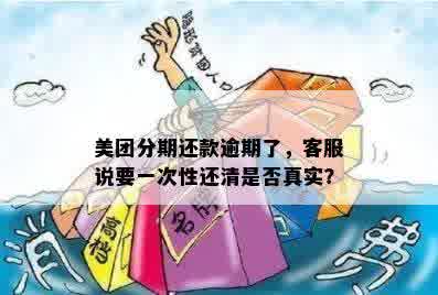 美团分期还款逾期了，客服说要一次性还清是否真实？