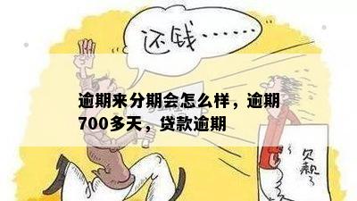 逾期来分期会怎么样，逾期700多天，贷款逾期