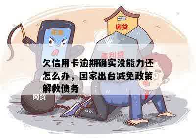 欠信用卡逾期确实没能力还怎么办，国家出台减免政策解救债务