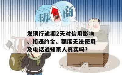 发银行逾期2天对信用影响、扣违约金、额度无法使用及电话通知家人真实吗？