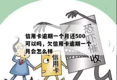 信用卡逾期一个月还500可以吗，欠信用卡逾期一个月会怎么样