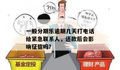 一般分期乐逾期几天打电话给紧急联系人，还款后会影响征信吗？