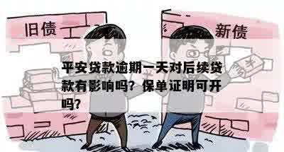 平安贷款逾期一天对后续贷款有影响吗？保单证明可开吗？