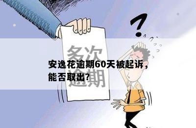 安逸花逾期60天被起诉，能否取出？