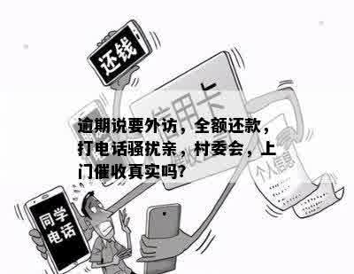 逾期说要外访，全额还款，打电话骚扰亲，村委会，上门催收真实吗？