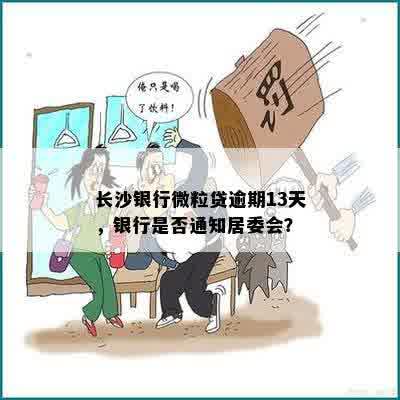 长沙银行微粒贷逾期13天，银行是否通知居委会？