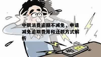 中银消费逾期不减免，申请减免逾期费用和还款方式解析