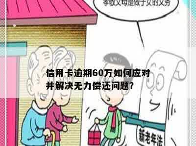 信用卡逾期60万如何应对并解决无力偿还问题？