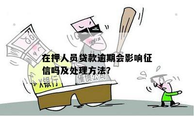 在押人员贷款逾期会影响征信吗及处理方法？