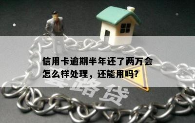 信用卡逾期半年还了两万会怎么样处理，还能用吗？