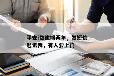 平安i贷逾期两年，发短信起诉我，有人要上门