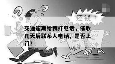 交通逾期给我打电话，催收几天后联系人电话，是否上门？