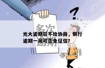 光大逾期后不给协商，银行逾期一周可否免征信？