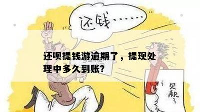 还呗提钱游逾期了，提现处理中多久到账？