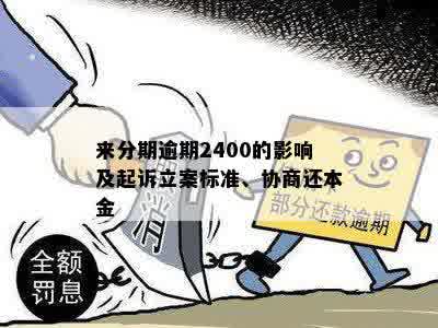 来分期逾期2400的影响及起诉立案标准、协商还本金