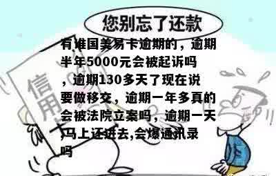 有谁国美易卡逾期的，逾期半年5000元会被起诉吗，逾期130多天了现在说要做移交，逾期一年多真的会被法院立案吗，逾期一天,马上还进去,会爆通讯录吗