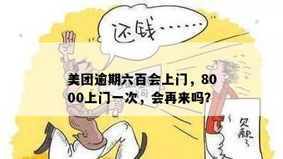 美团逾期六百会上门，8000上门一次，会再来吗？