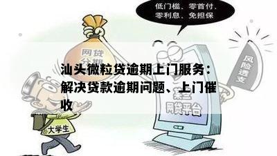 汕头微粒贷逾期上门服务：解决贷款逾期问题、上门催收