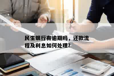 民生银行有逾期吗，还款流程及利息如何处理？