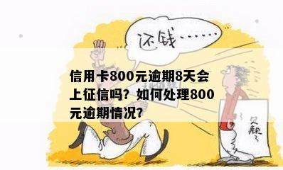 信用卡800元逾期8天会上征信吗？如何处理800元逾期情况？