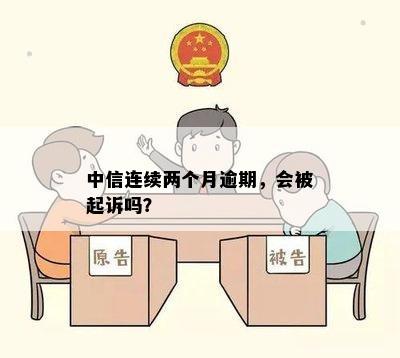 中信连续两个月逾期，会被起诉吗？