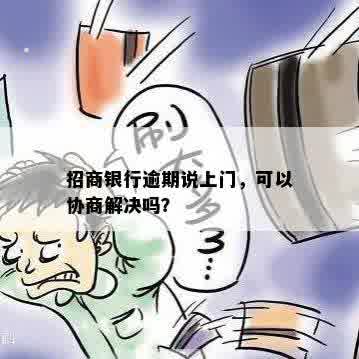 招商银行逾期说上门，可以协商解决吗？