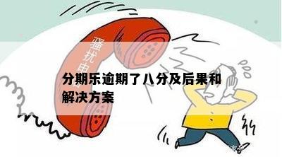 分期乐逾期了八分及后果和解决方案