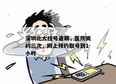 深圳北大挂号逾期，医院爽约三次，网上预约取号到1小时