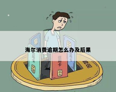 海尔消费逾期怎么办及后果