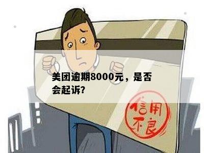 美团逾期8000元，是否会起诉？