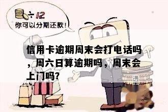 信用卡逾期周末会打电话吗，周六日算逾期吗，周末会上门吗？