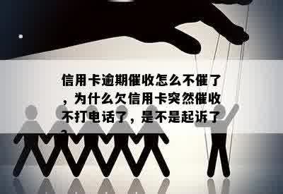 信用卡逾期催收怎么不催了，为什么欠信用卡突然催收不打电话了，是不是起诉了？