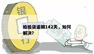 拍拍贷逾期142天，如何解决？