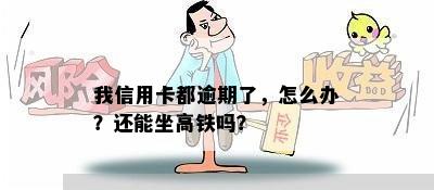 我信用卡都逾期了，怎么办？还能坐高铁吗？