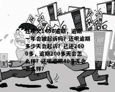 还呗欠1400逾期，逾期一年会被起诉吗？还呗逾期多少天会起诉？已还2000多，逾期200多天会怎么样？还呗逾期40多天会怎么样？