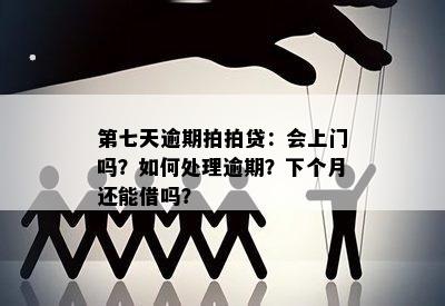 第七天逾期拍拍贷：会上门吗？如何处理逾期？下个月还能借吗？