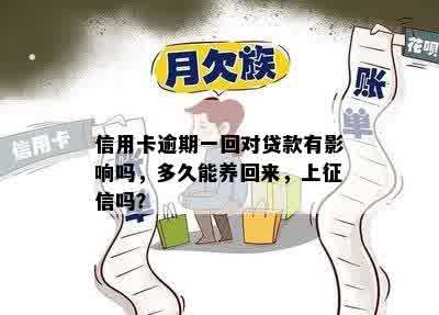 信用卡逾期一回对贷款有影响吗，多久能养回来，上征信吗？