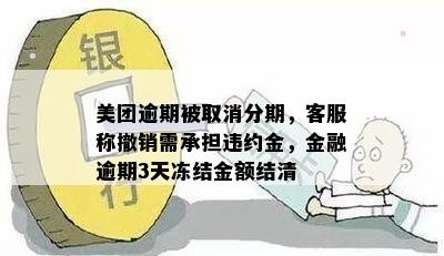 美团逾期被取消分期，客服称撤销需承担违约金，金融逾期3天冻结金额结清