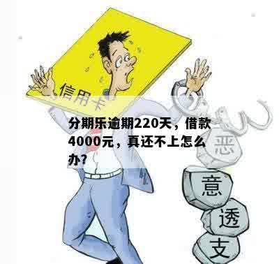 分期乐逾期220天，借款4000元，真还不上怎么办？