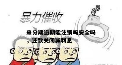 来分期逾期能注销吗安全吗，还款关闭减利息