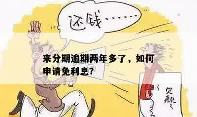 来分期逾期两年多了，如何申请免利息？