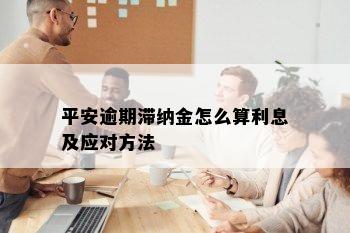 平安逾期滞纳金怎么算利息及应对方法