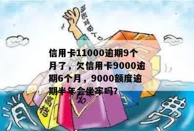 信用卡11000逾期9个月了，欠信用卡9000逾期6个月，9000额度逾期半年会坐牢吗？