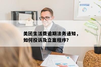 美团生活费逾期法务通知，如何投诉及立案程序？