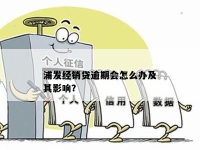 浦发经销贷逾期会怎么办及其影响？