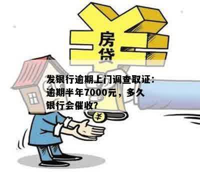 发银行逾期上门调查取证：逾期半年7000元，多久银行会催收？