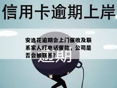 安逸花逾期会上门催收及联系家人打电话催款，公司是否会被联系？