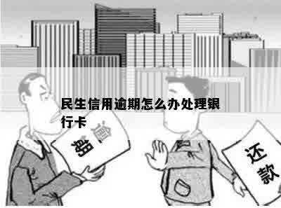 民生信用逾期怎么办处理银行卡