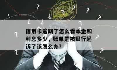 信用卡逾期了怎么看本金和利息多少，账单是被银行起诉了该怎么办？