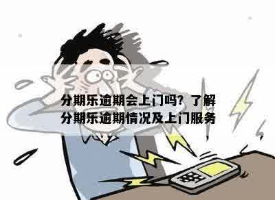 分期乐逾期会上门吗？了解分期乐逾期情况及上门服务